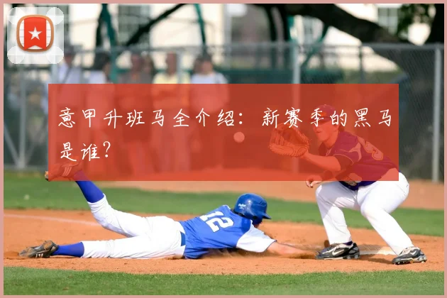 意甲升班马全介绍：新赛季的黑马是谁？
