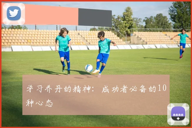 学习乔丹的精神:成功者必备的10种心态