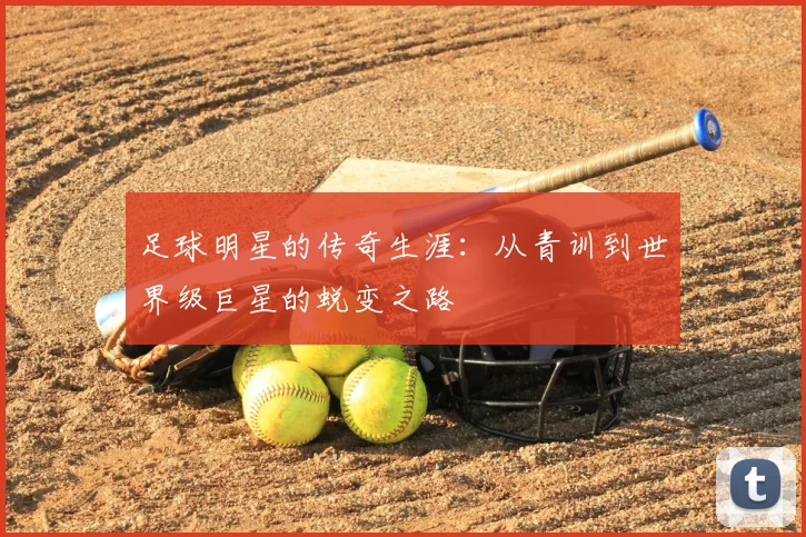 足球明星的传奇生涯：从青训到世界级巨星的蜕变之路
