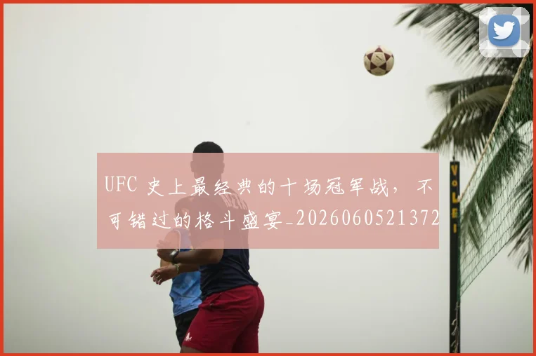 UFC 史上最经典的十场冠军战,不可错过的格斗盛宴_20260605213729