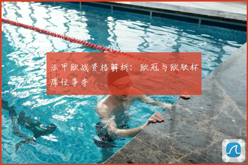 法甲欧战资格解析：欧冠与欧联杯席位争夺