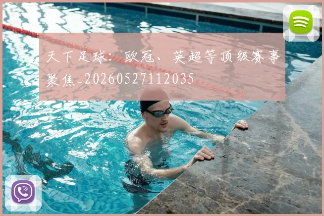天下足球:欧冠、英超等顶级赛事聚焦_20260527112035