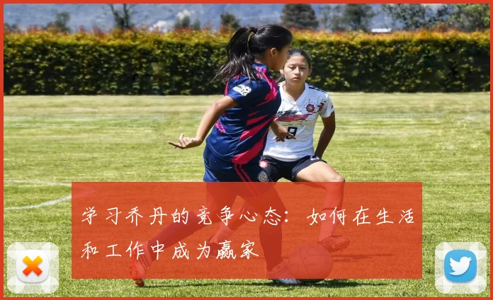 学习乔丹的竞争心态：如何在生活和工作中成为赢家