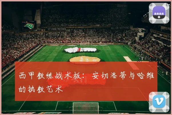西甲教练战术板：安切洛蒂与哈维的执教艺术