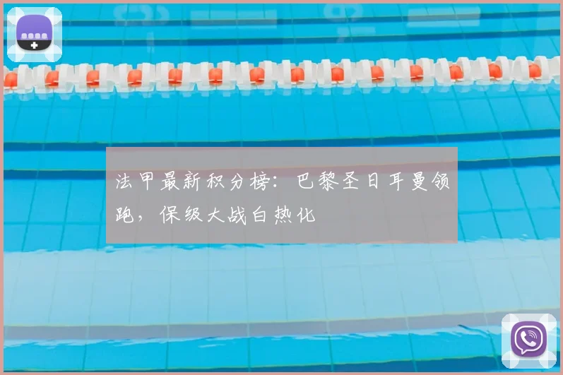 法甲最新积分榜：巴黎圣日耳曼领跑，保级大战白热化