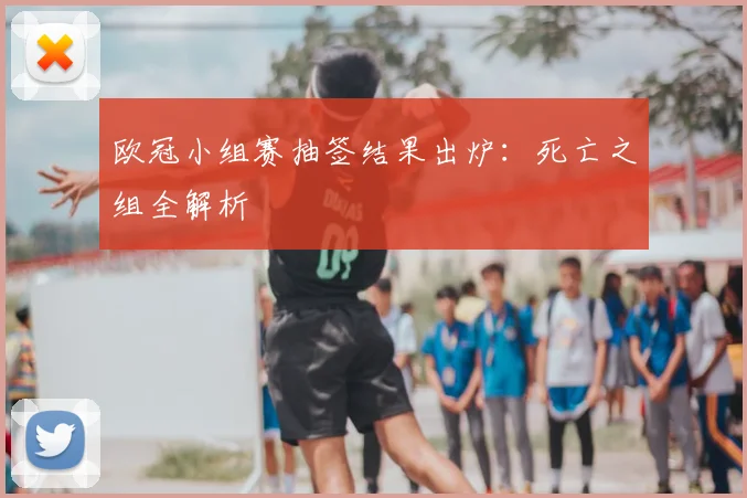 欧冠小组赛抽签结果出炉：死亡之组全解析