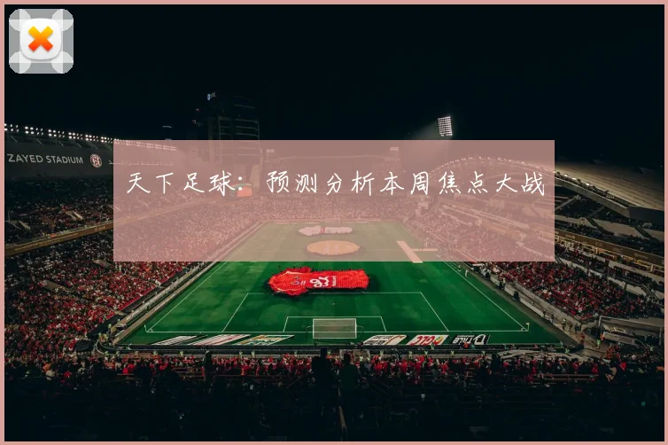 天下足球:预测分析本周焦点大战