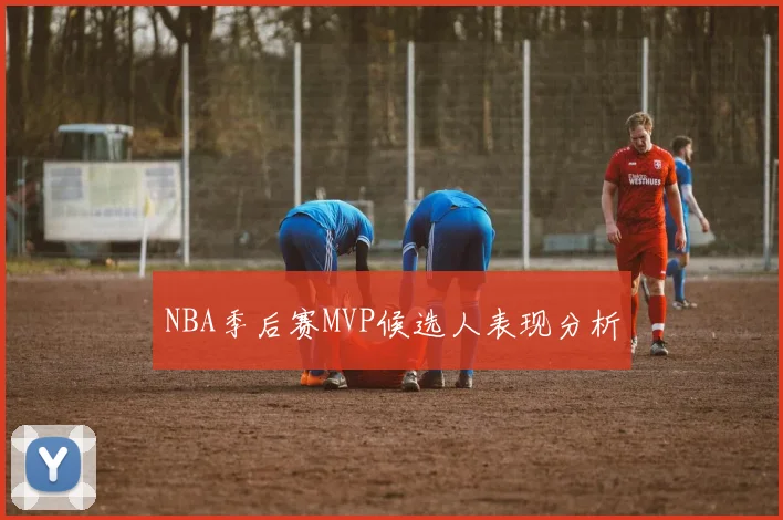 NBA季后赛MVP候选人表现分析