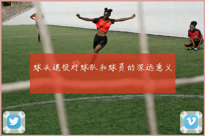 球衣退役对球队和球员的深远意义