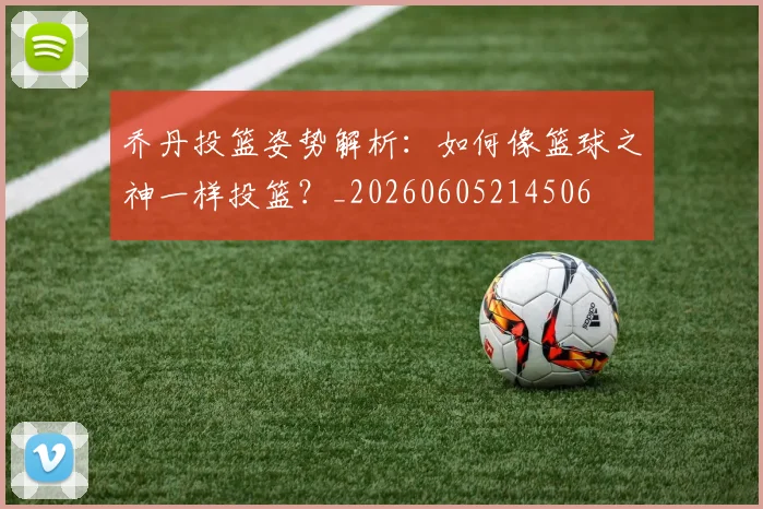 乔丹投篮姿势解析：如何像篮球之神一样投篮？_20260605214506