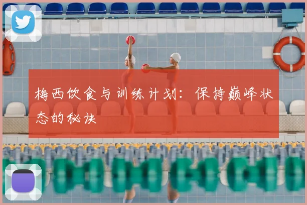 梅西饮食与训练计划：保持巅峰状态的秘诀