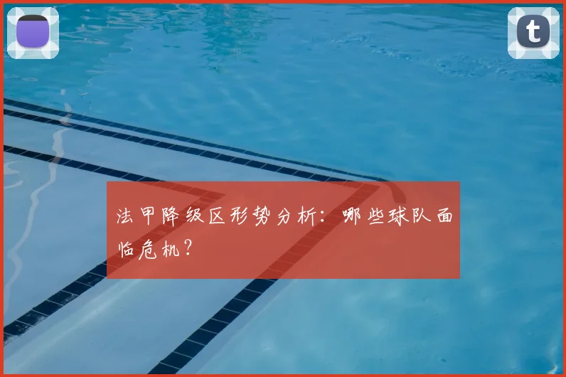 法甲降级区形势分析：哪些球队面临危机？