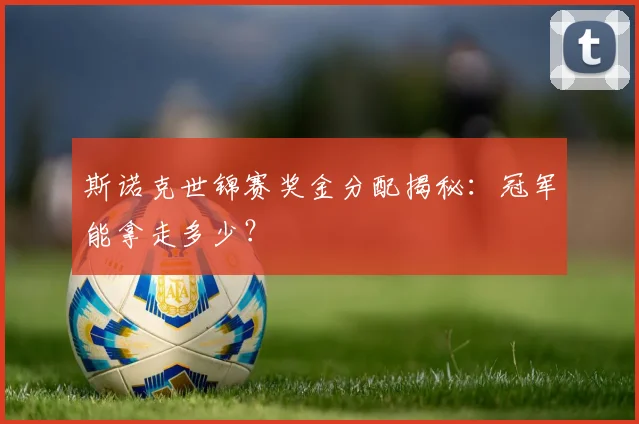 斯诺克世锦赛奖金分配揭秘：冠军能拿走多少？