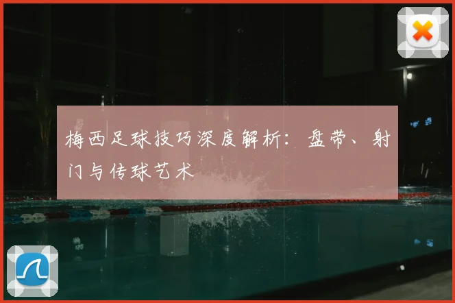 梅西足球技巧深度解析：盘带、射门与传球艺术