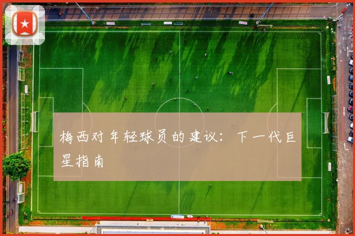 梅西对年轻球员的建议：下一代巨星指南