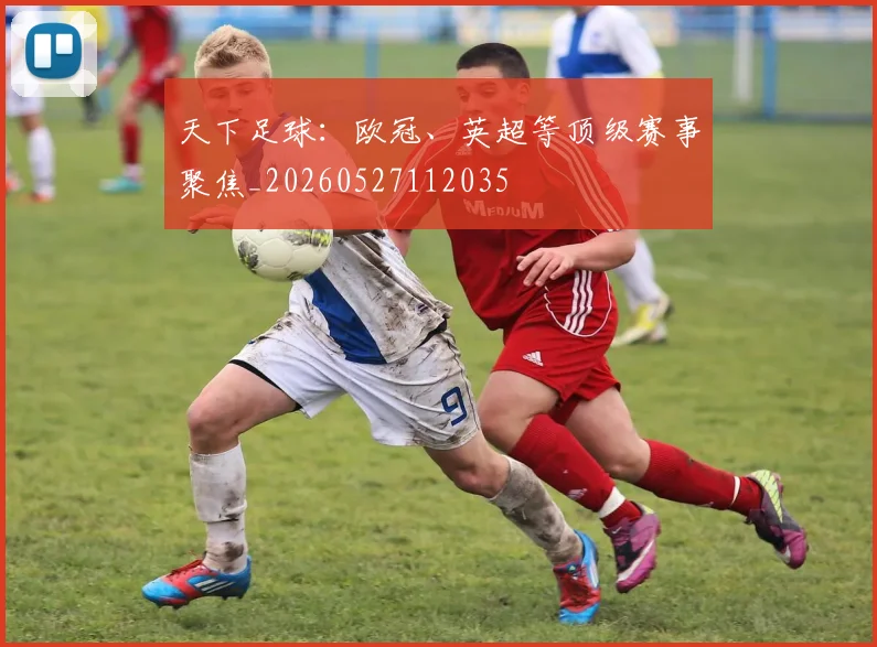 天下足球:欧冠、英超等顶级赛事聚焦_20260527112035