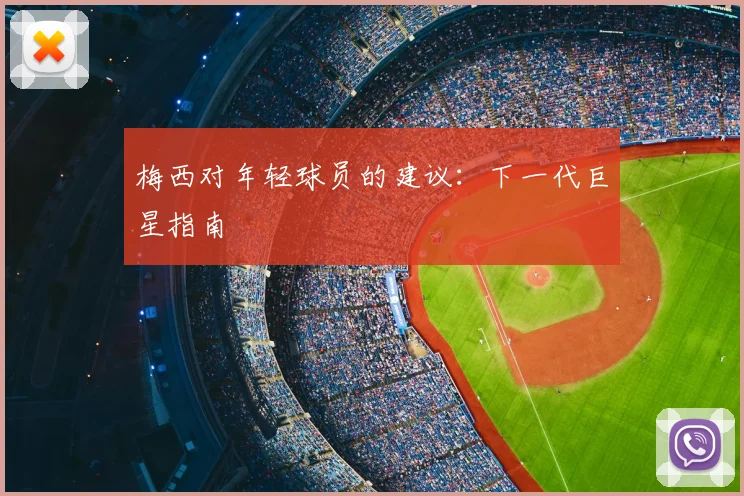 梅西对年轻球员的建议：下一代巨星指南