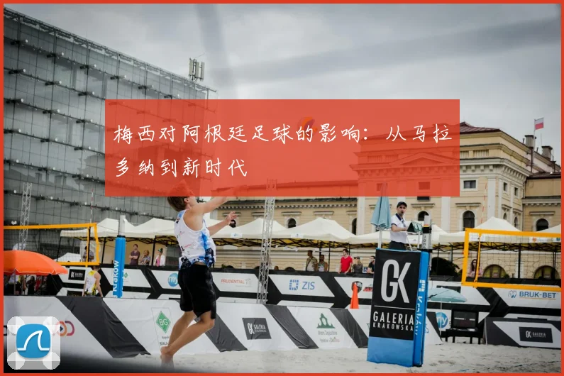 梅西对阿根廷足球的影响：从马拉多纳到新时代