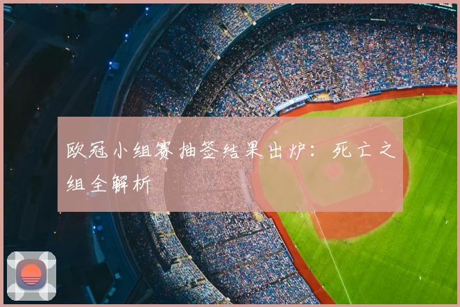 欧冠小组赛抽签结果出炉：死亡之组全解析