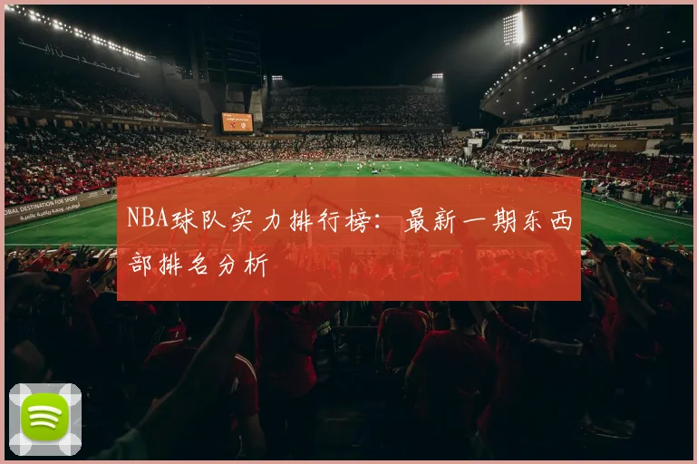 NBA球队实力排行榜：最新一期东西部排名分析