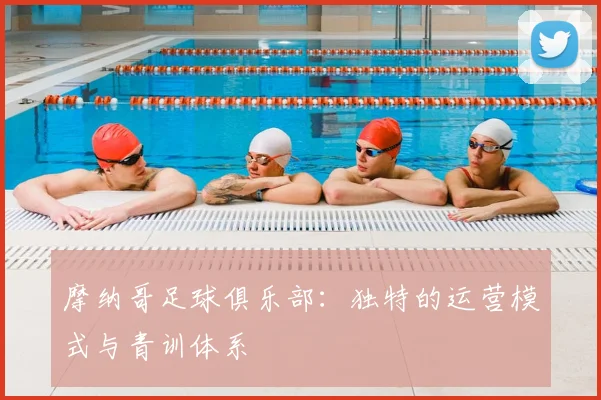 摩纳哥足球俱乐部：独特的运营模式与青训体系
