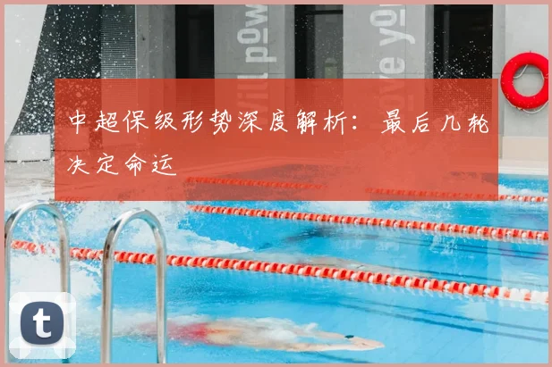 中超保级形势深度解析:最后几轮决定命运